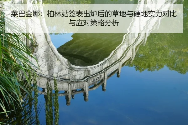 莱巴金娜：柏林站签表出炉后的草地与硬地实力对比与应对策略分析